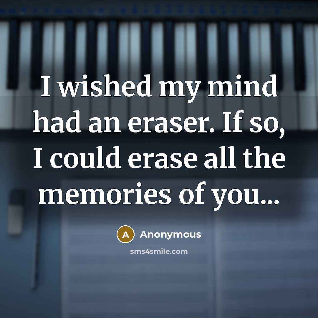 “I wished my mind had an eraser. If so, I could erase all the memories of you...” quote by Anonymous