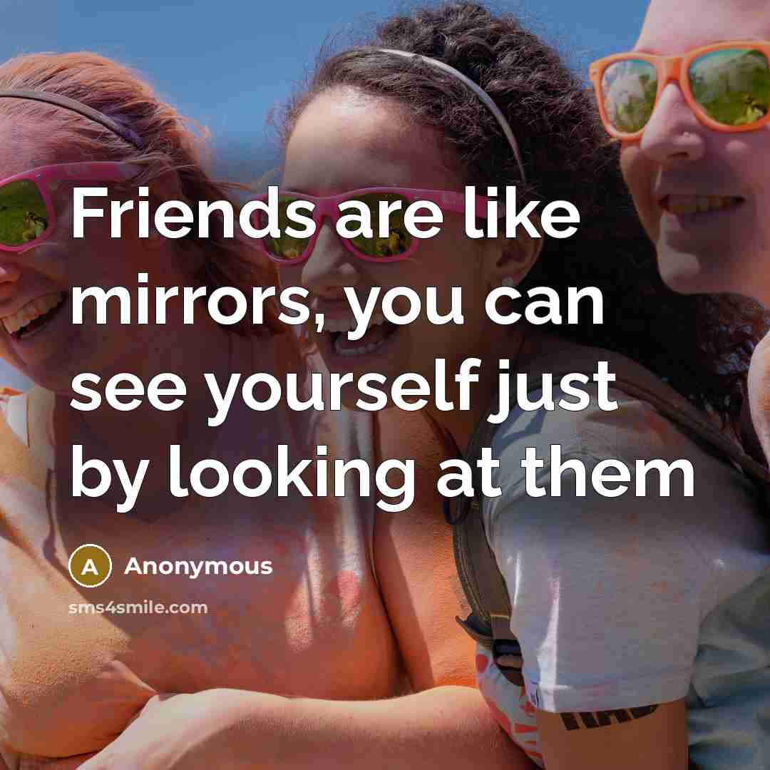 “Friends are like mirrors, you can see yourself just by…” quote by Anonymous