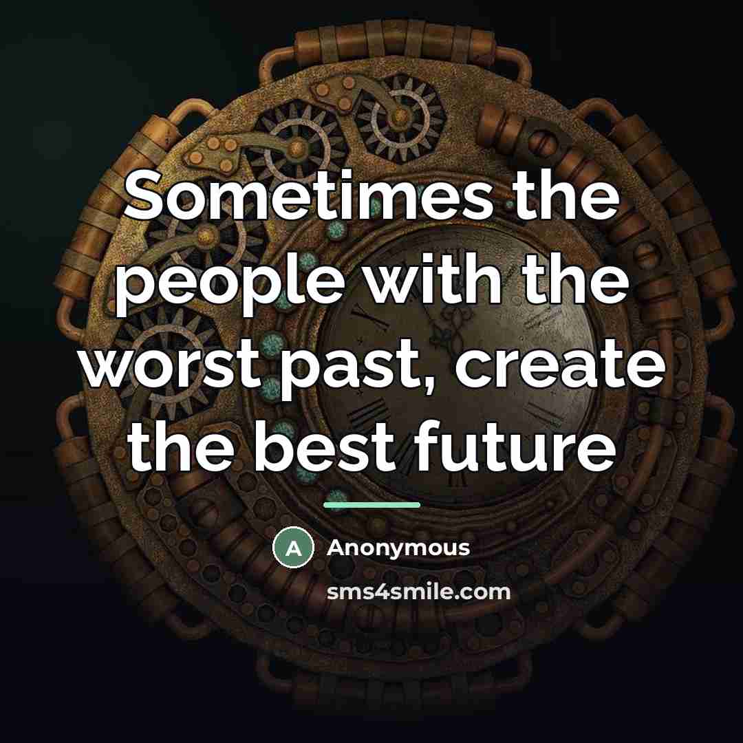 “Sometimes the people with the worst past, create the best…” quote by Anonymous