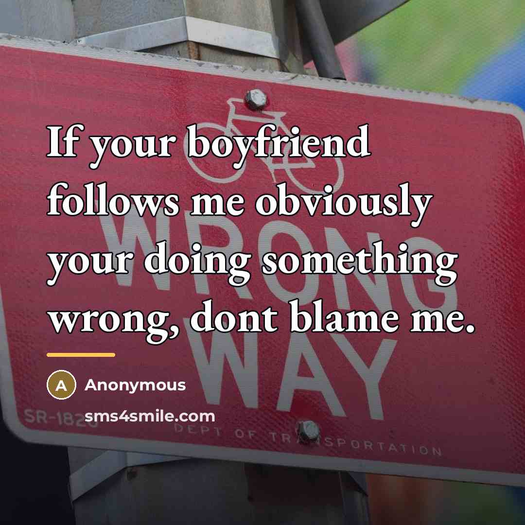 “If your boyfriend follows me obviously your doing something wrong,…” quote by Anonymous