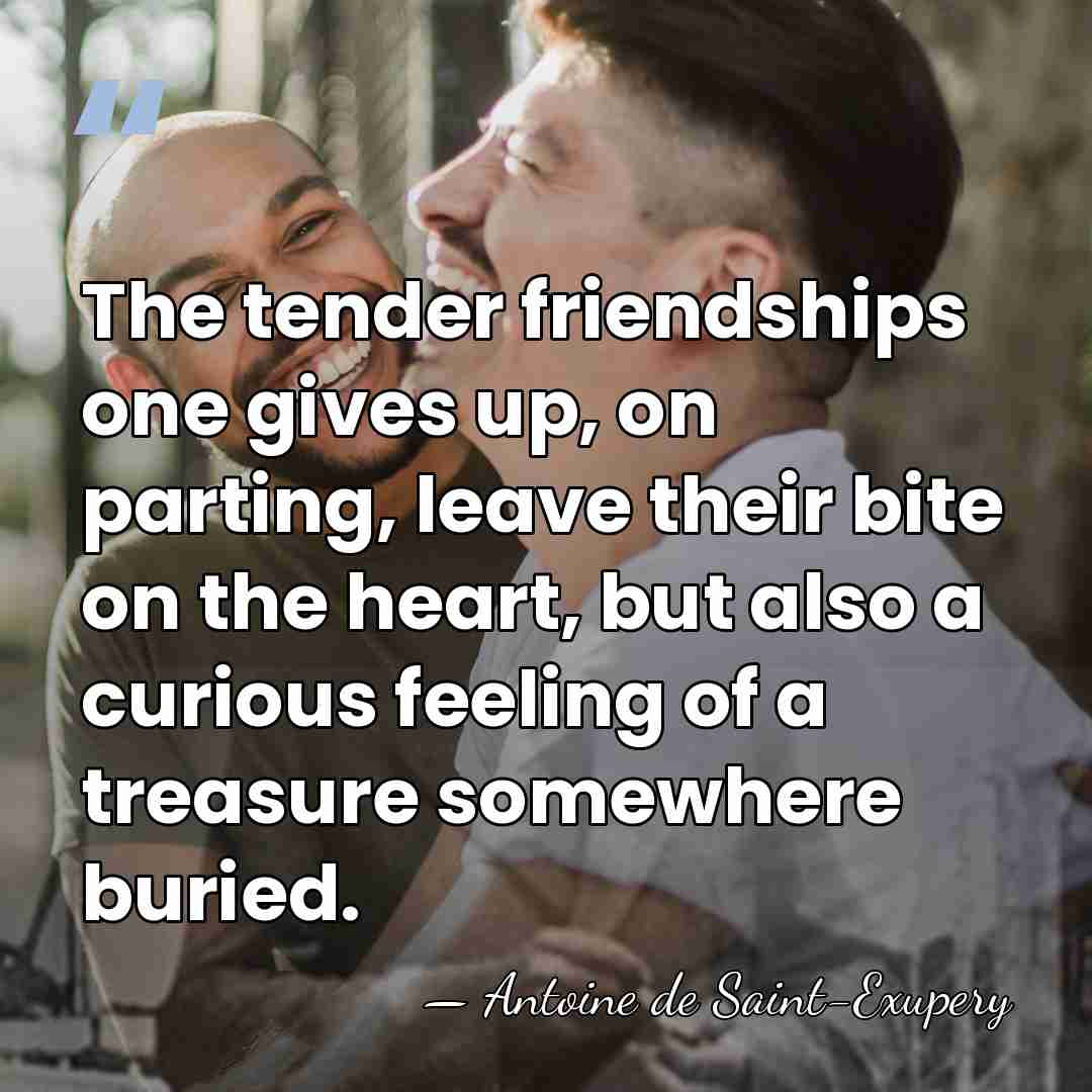 The tender friendships one gives up, on parting, leave their bite on&hellip; - Antoine De Saint-Exupéry