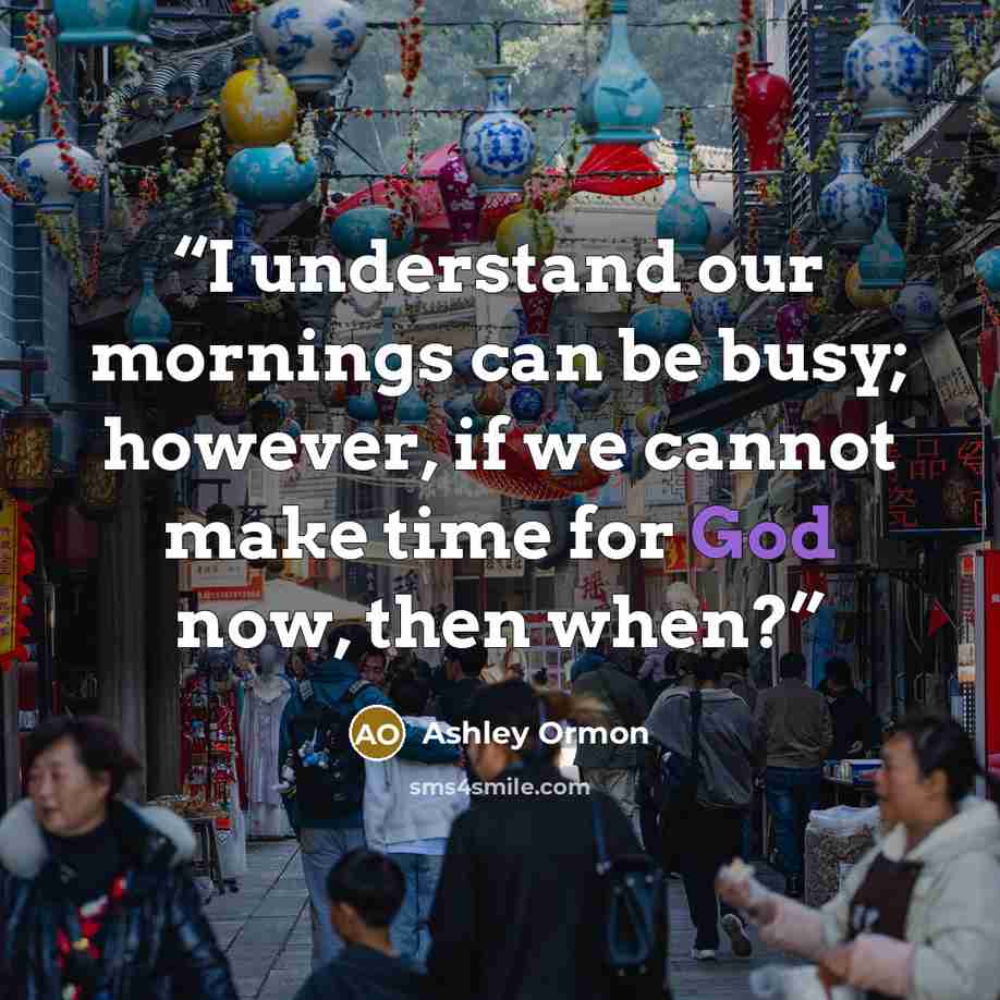 “I understand our mornings can be busy; however, if we cannot make time for God now, then when?” quote by Ashley Ormon