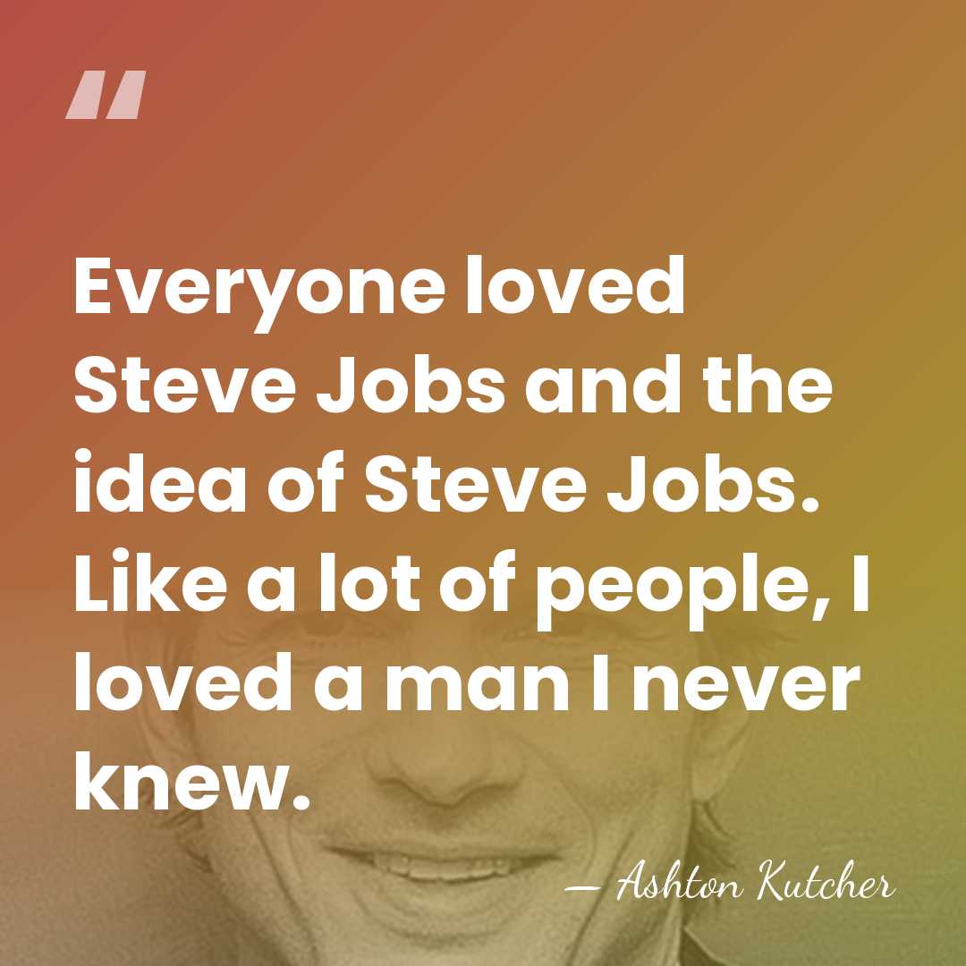 Everyone loved Steve Jobs and the idea of Steve Jobs. Like a&hellip; - Ashton Kutcher