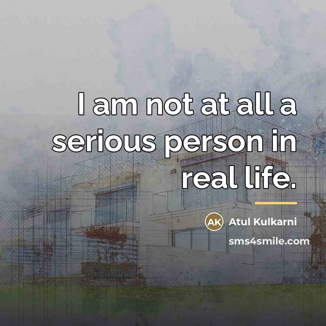 “I am not at all a serious person in real…” quote by Atul Kulkarni