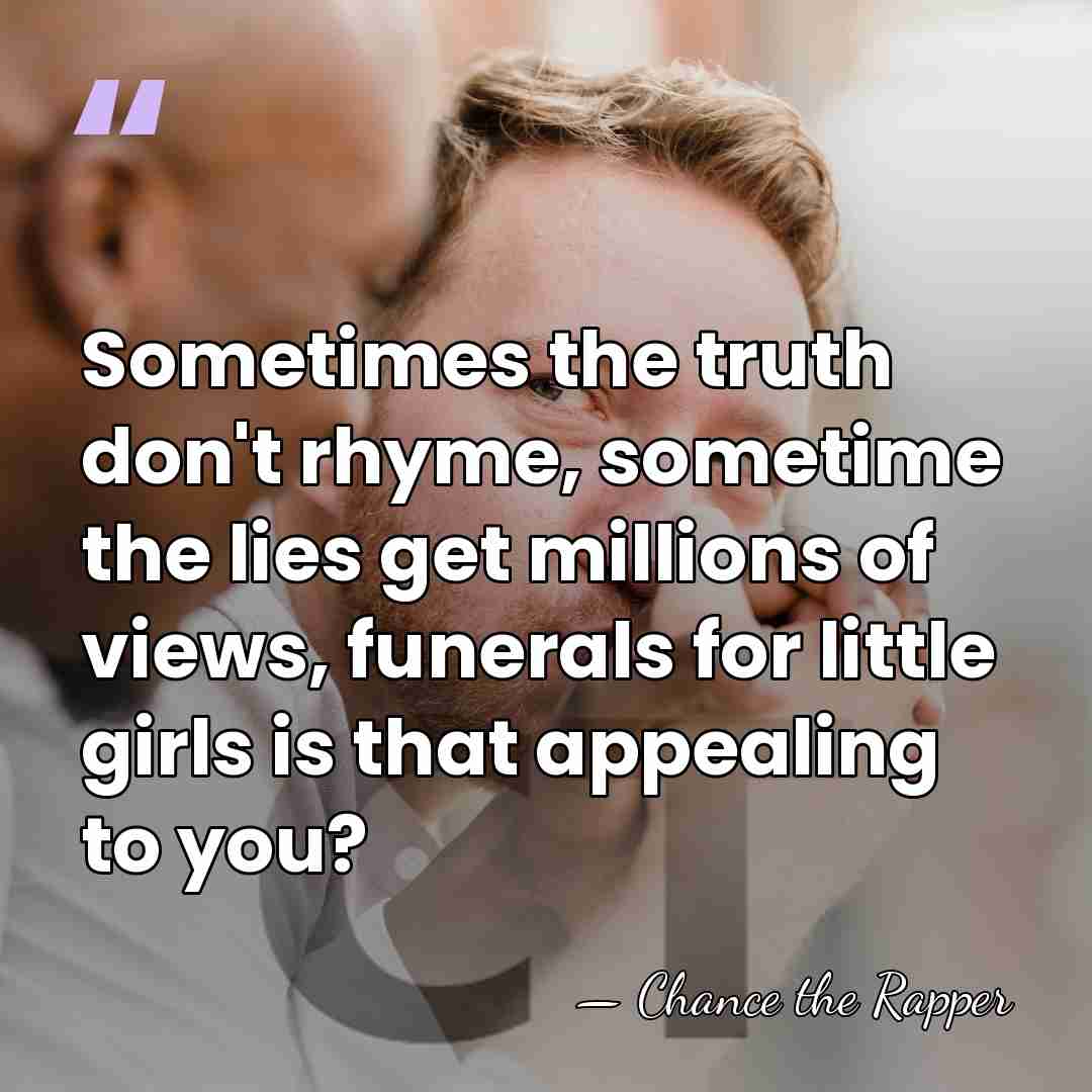 Sometimes the truth don't rhyme, sometime the lies get millions of views,&hellip; - Chance the Rapper