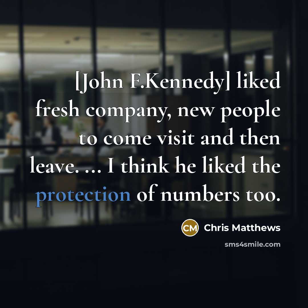“[John F.Kennedy] liked fresh company, new people to come visit…” quote by Chris Matthews