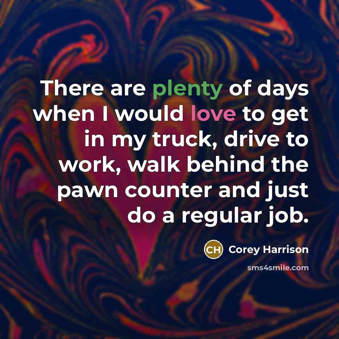 “There are plenty of days when I would love to…” quote by Corey Harrison