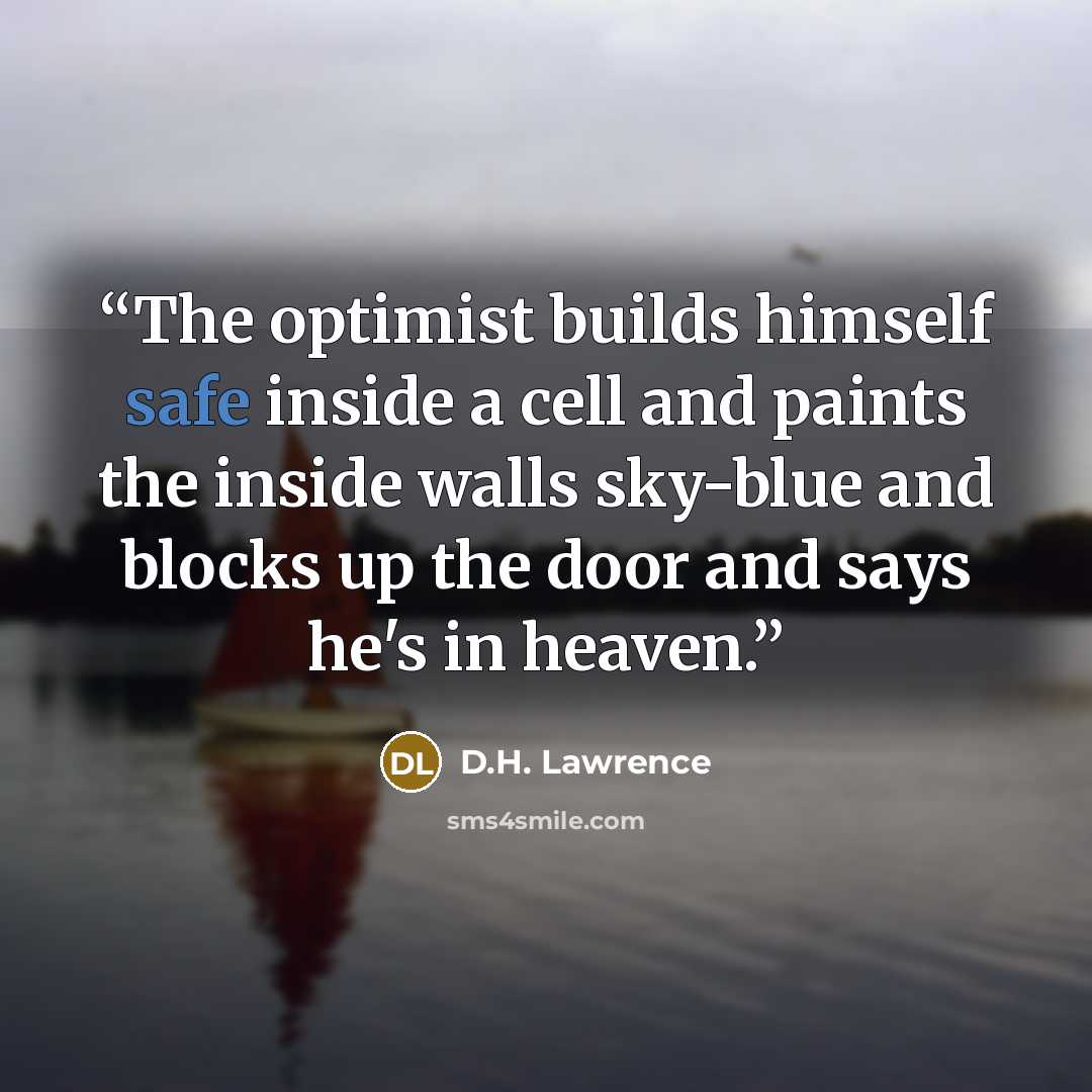 “The optimist builds himself safe inside a cell and paints the inside walls sky-blue and blocks up the door and says he's in heaven.” quote by D.H. Lawrence