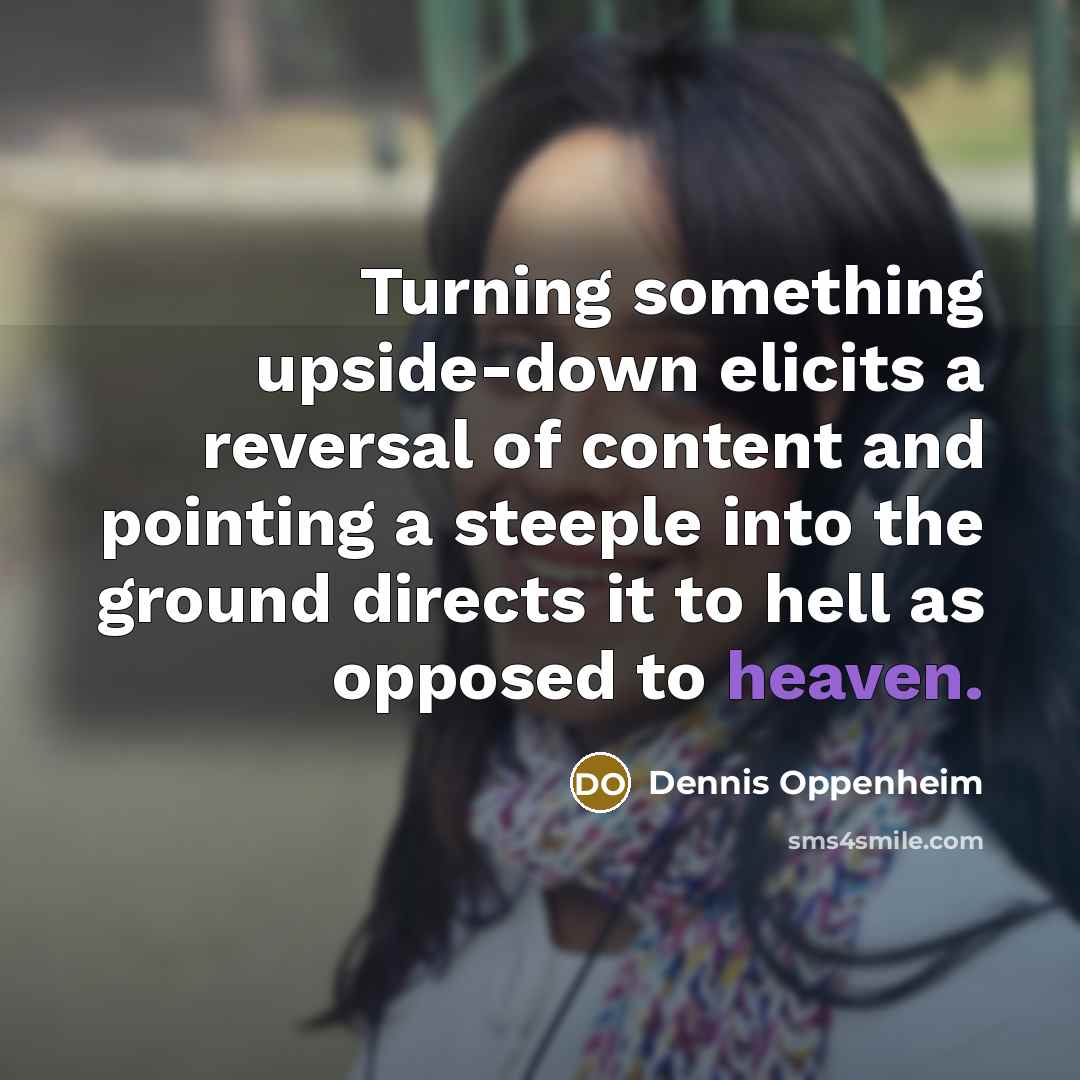“Turning something upside-down elicits a reversal of content and pointing…” quote by Dennis Oppenheim