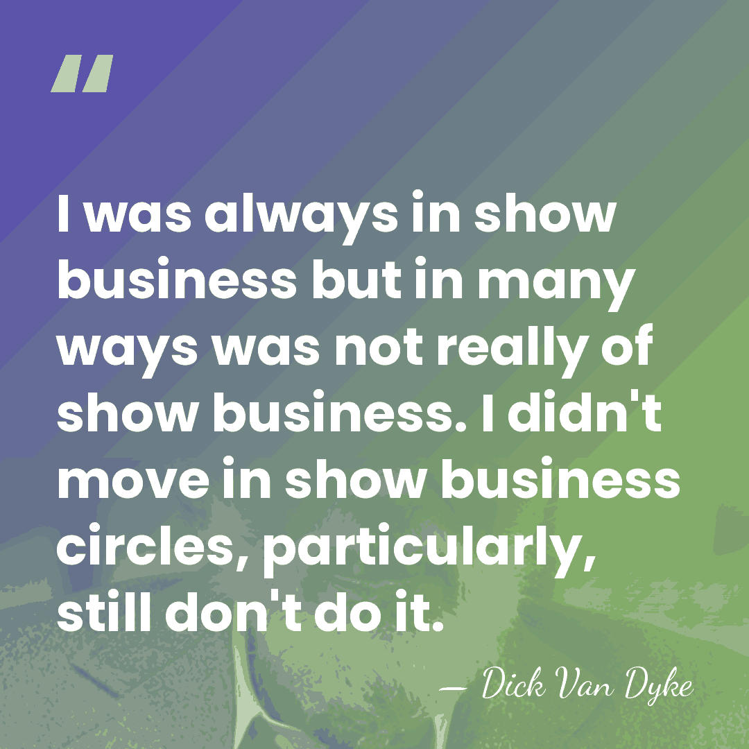 I was always in show business but in many ways was not&hellip; - Dick Van Dyke