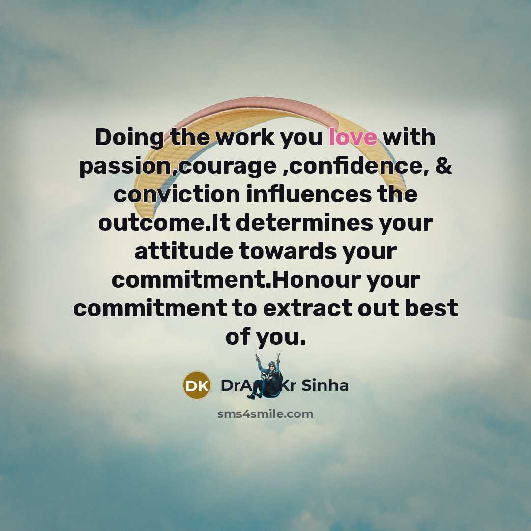 “Doing the work you love with passion,courage ,confidence, & conviction influences the outcome.It determines your attitude towards your commitment.Honour your commitment to extract out best of you.” quote by DrAnil Kr Sinha