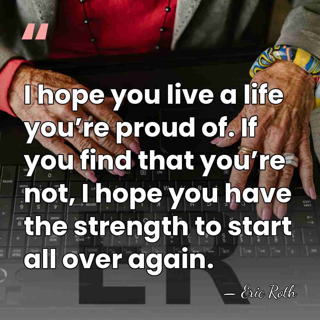 I hope you live a life you’re proud of. If you find&hellip; - Eric Roth