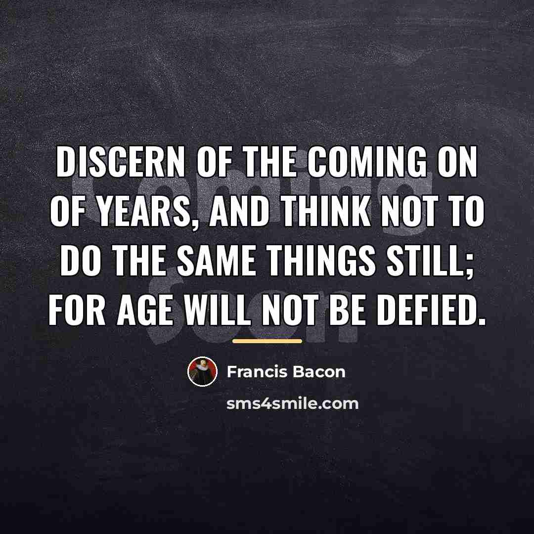 “Discern of the coming on of years, and think not…” quote by Francis Bacon