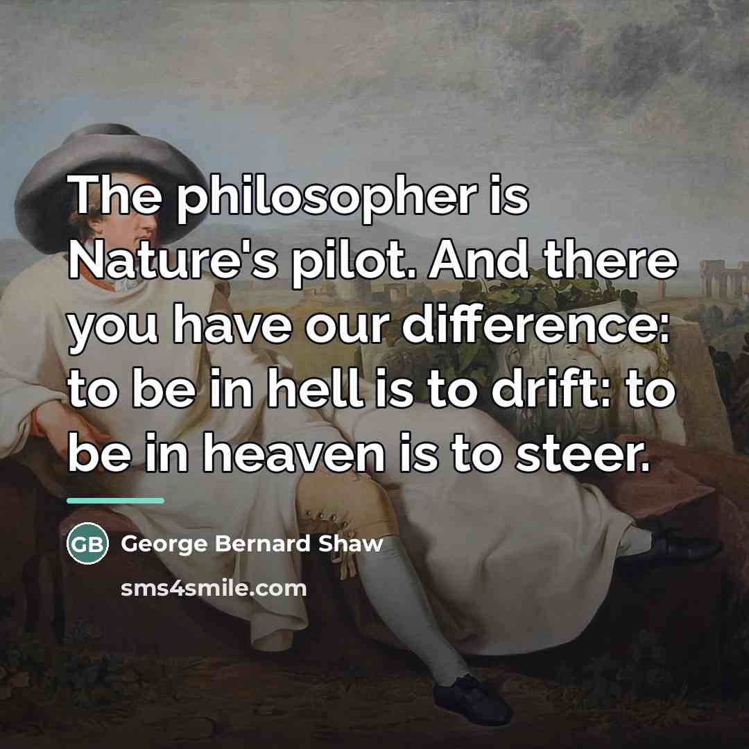 “The philosopher is Nature's pilot. And there you have our…” quote by George Bernard Shaw