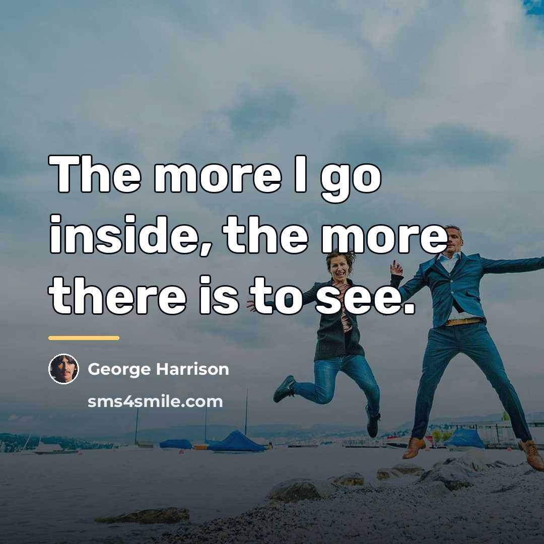 “The more I go inside, the more there is to…” quote by George Harrison