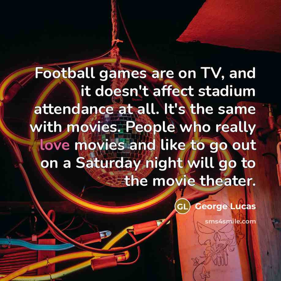 “Football games are on TV, and it doesn't affect stadium…” quote by George Lucas