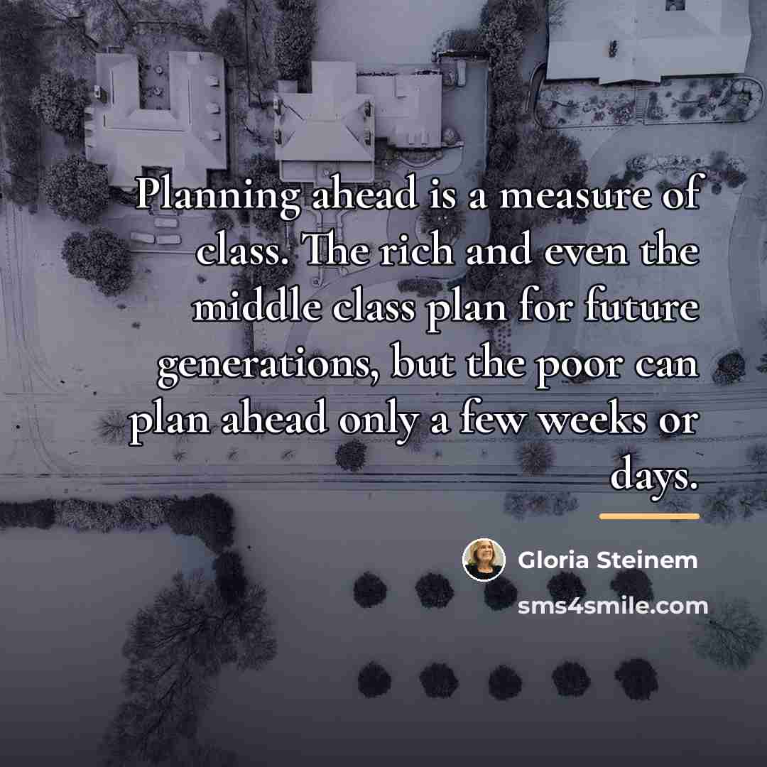 “Planning ahead is a measure of class. The rich and…” quote by Gloria Steinem
