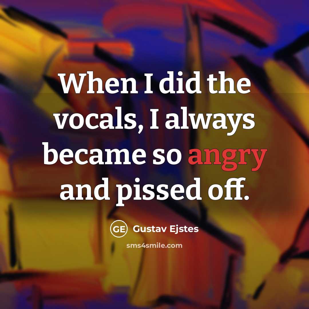 “When I did the vocals, I always became so angry…” quote by Gustav Ejstes