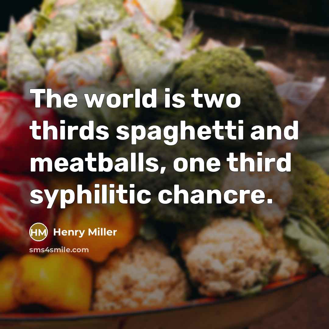 “The world is two thirds spaghetti and meatballs, one third syphilitic chancre.” quote by Henry Miller