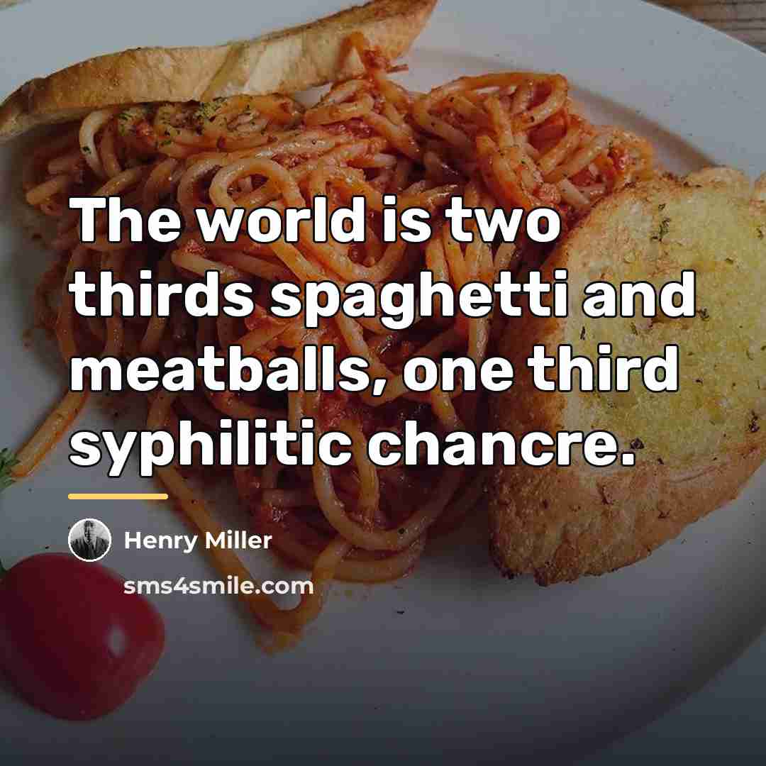 “The world is two thirds spaghetti and meatballs, one third…” quote by Henry Miller