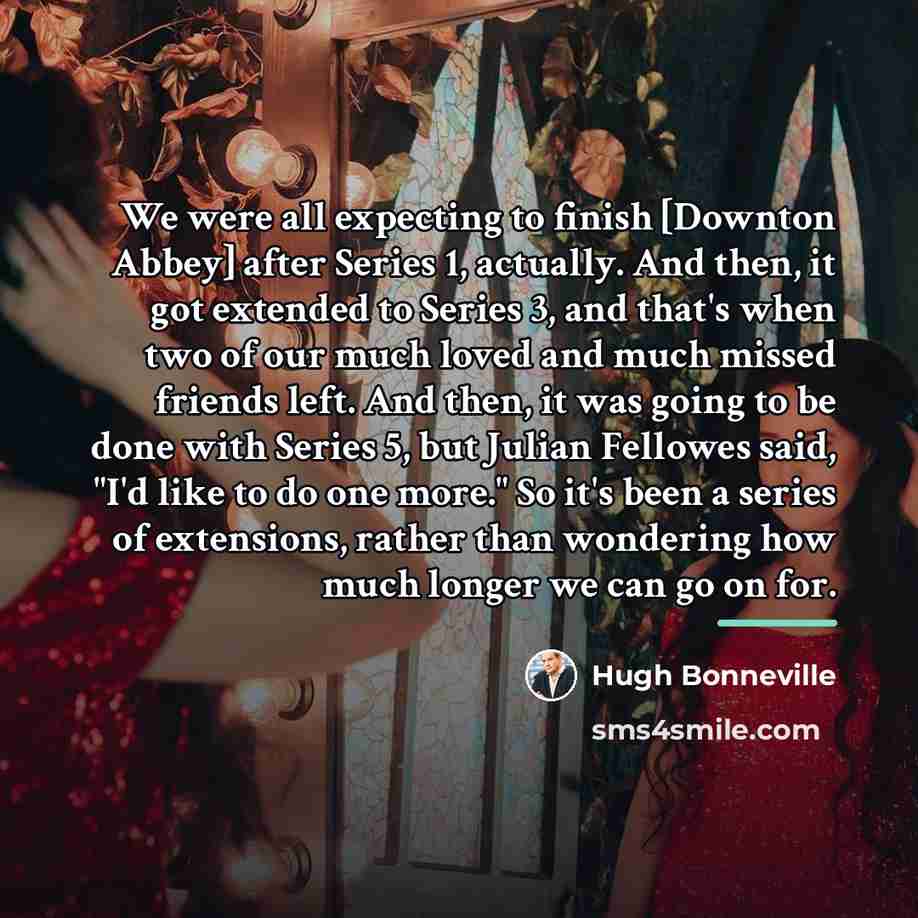 “We were all expecting to finish [Downton Abbey] after Series…” quote by Hugh Bonneville