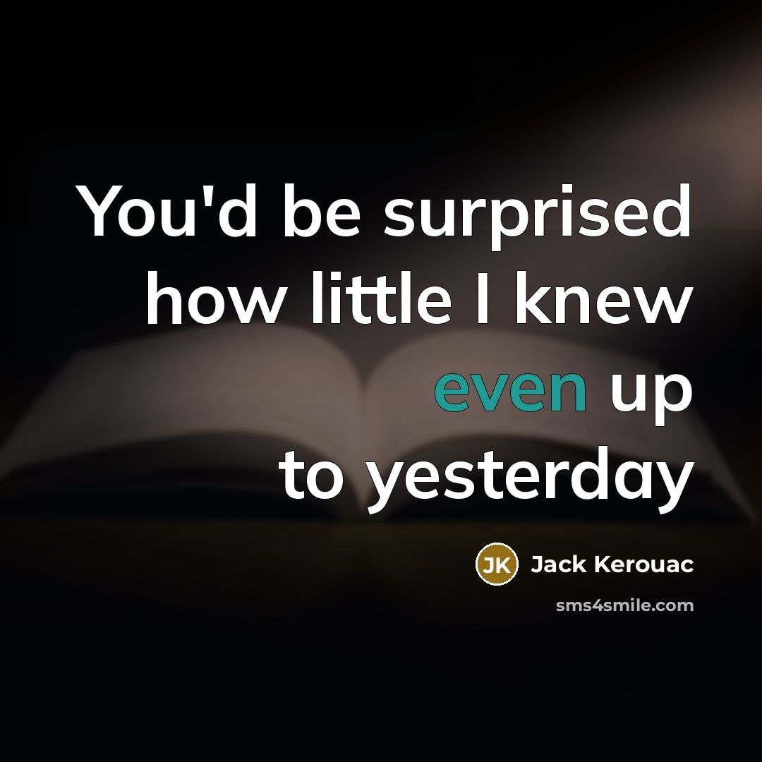 “You'd be surprised how little I knew even up to…” quote by Jack Kerouac