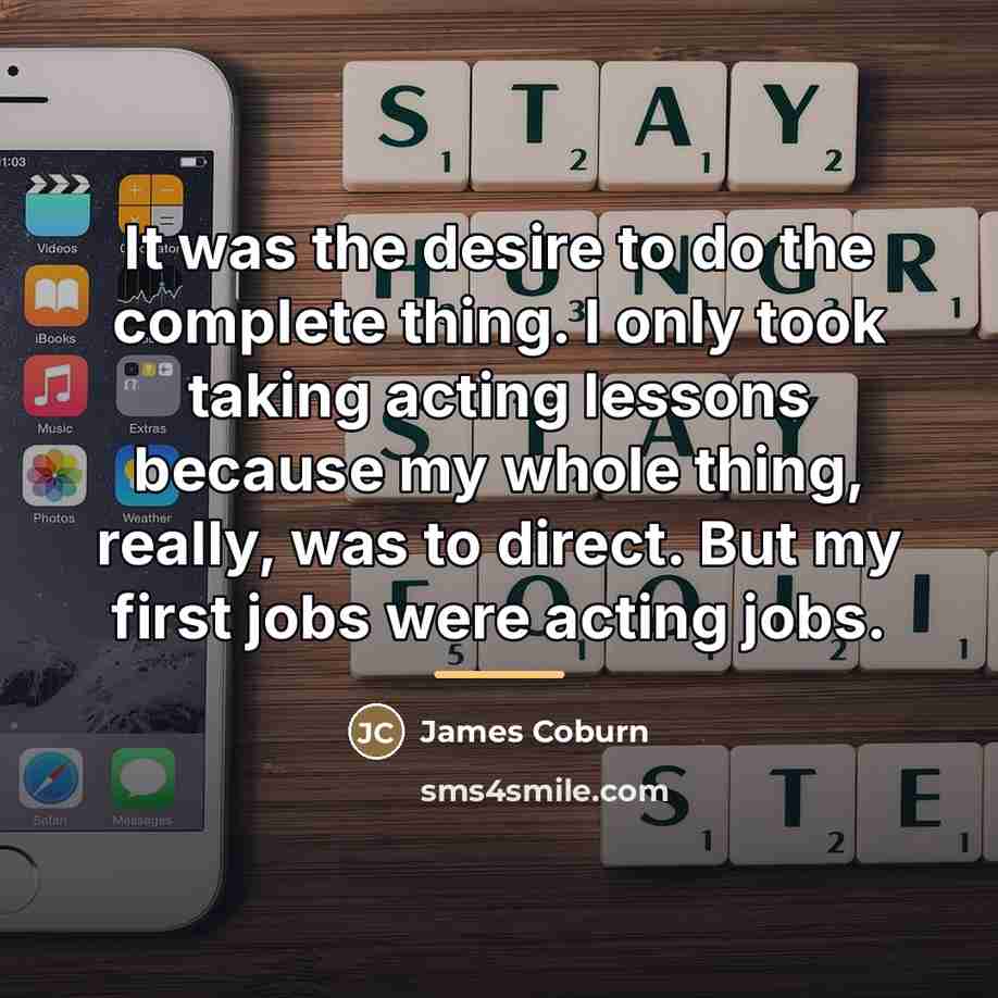 “It was the desire to do the complete thing. I…” quote by James Coburn