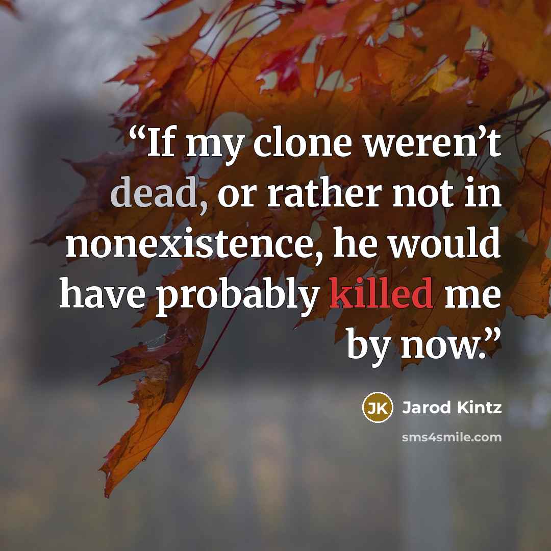 “If my clone weren’t dead, or rather not in nonexistence, he would have probably killed me by now.” quote by Jarod Kintz