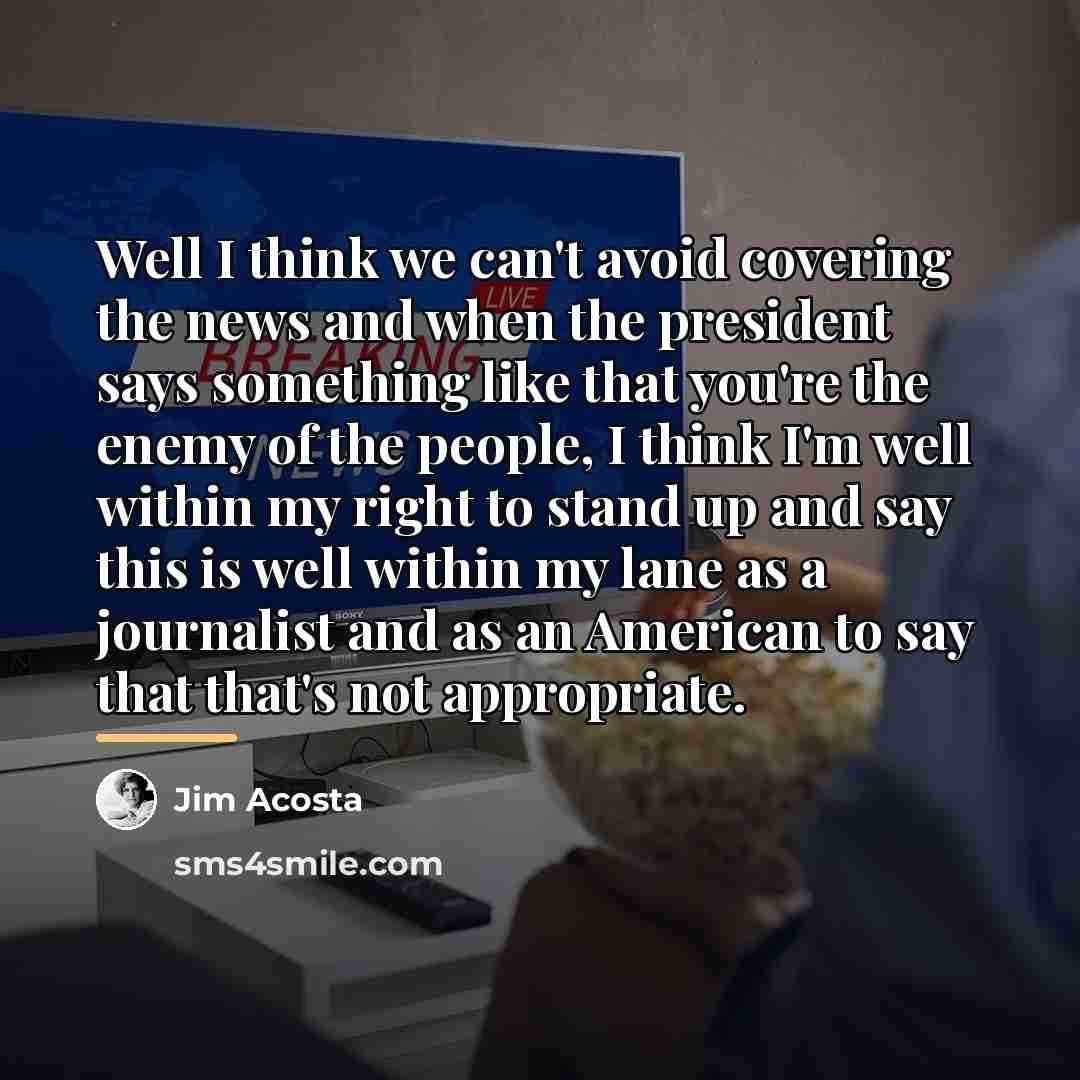 “Well I think we can't avoid covering the news and…” quote by Jim Acosta