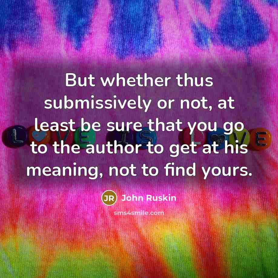 “But whether thus submissively or not, at least be sure…” quote by John Ruskin