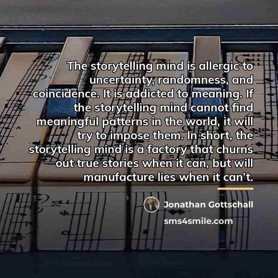 “The storytelling mind is allergic to uncertainty, randomness, and coincidence.…” quote by Jonathan Gottschall