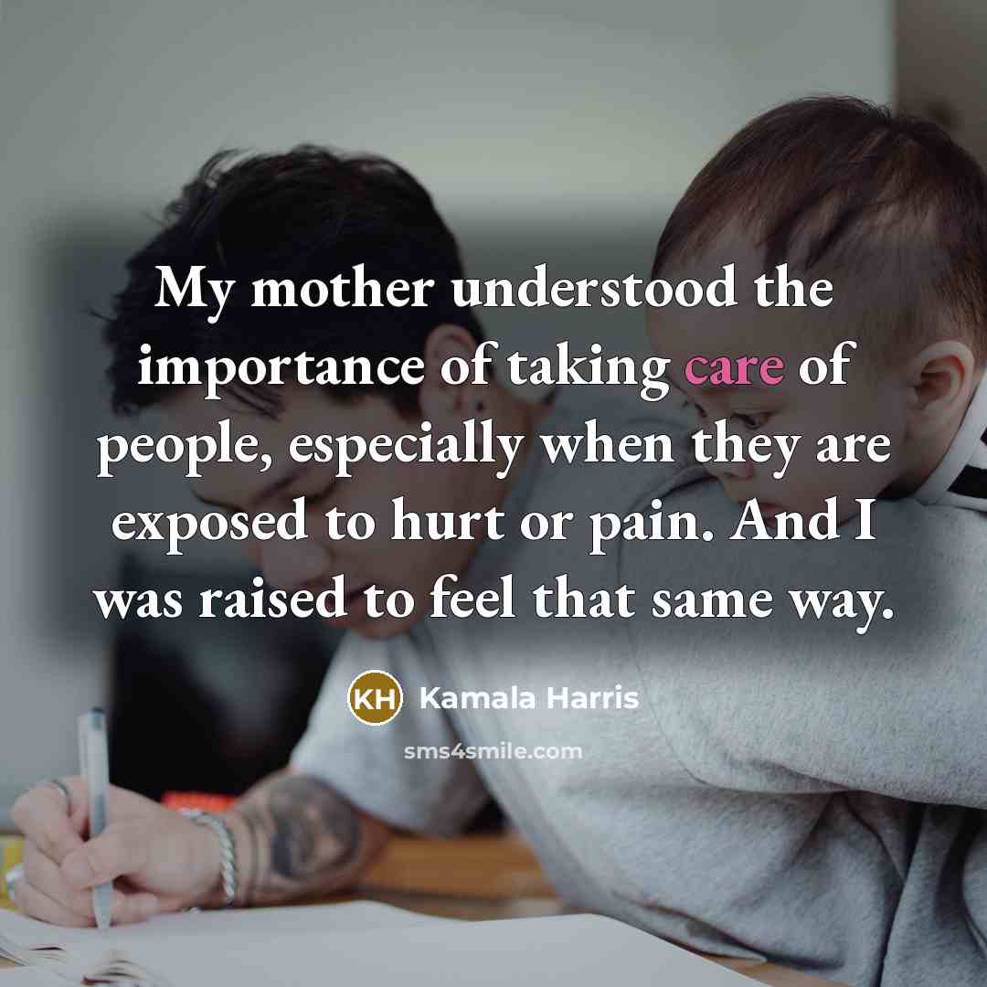 “My mother understood the importance of taking care of people,…” quote by Kamala Harris
