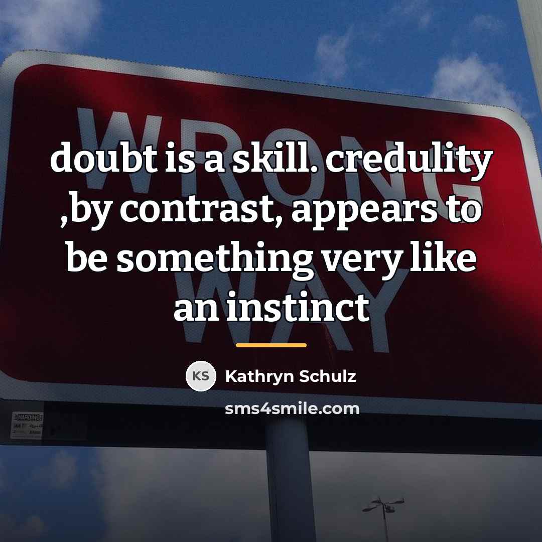 “doubt is a skill. credulity ,by contrast, appears to be…” quote by Kathryn Schulz