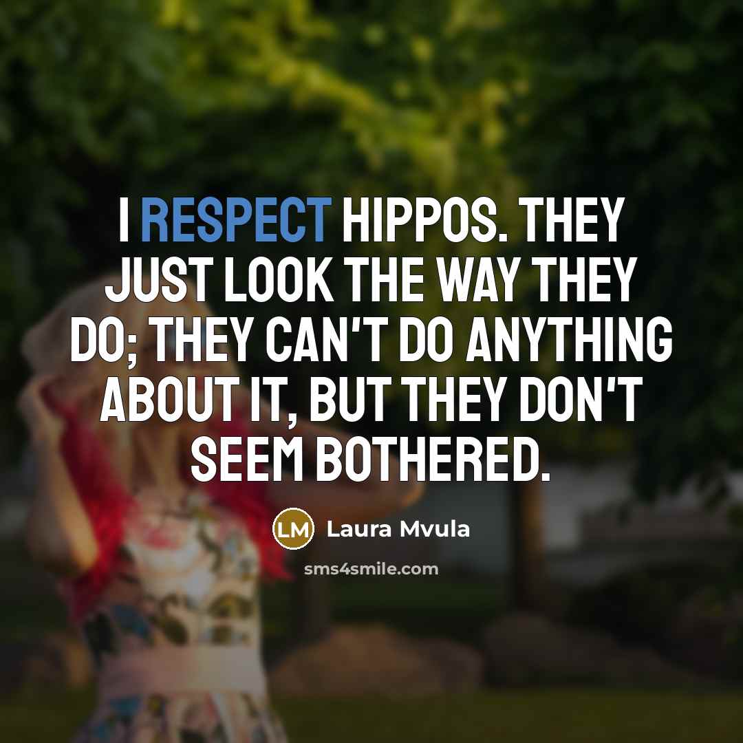 “I respect hippos. They just look the way they do;…” quote by Laura Mvula