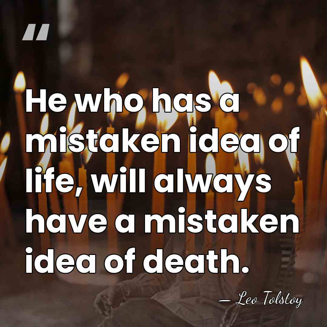 He who has a mistaken idea of life, will always have a&hellip; - Leo Tolstoy