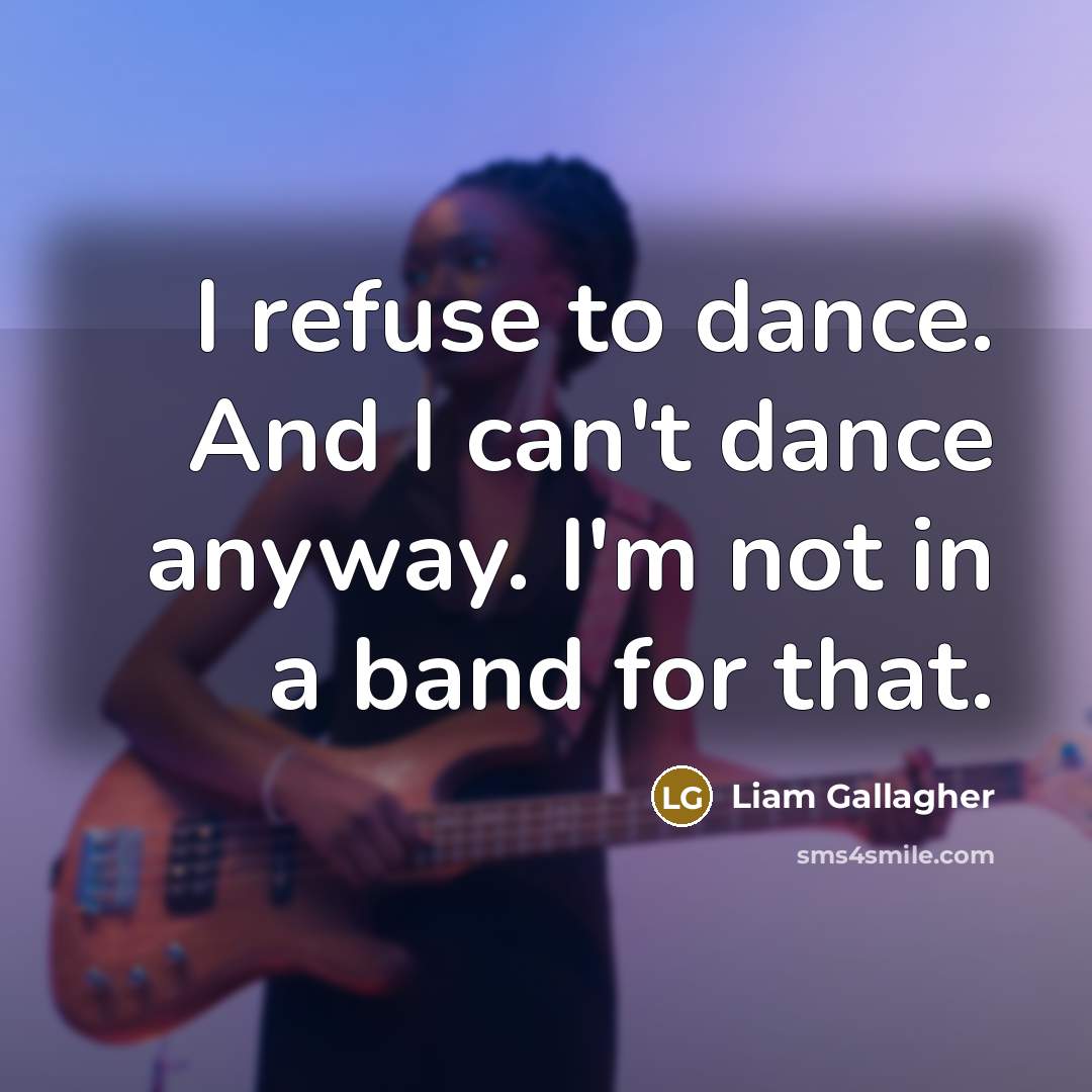 “I refuse to dance. And I can't dance anyway. I'm…” quote by Liam Gallagher