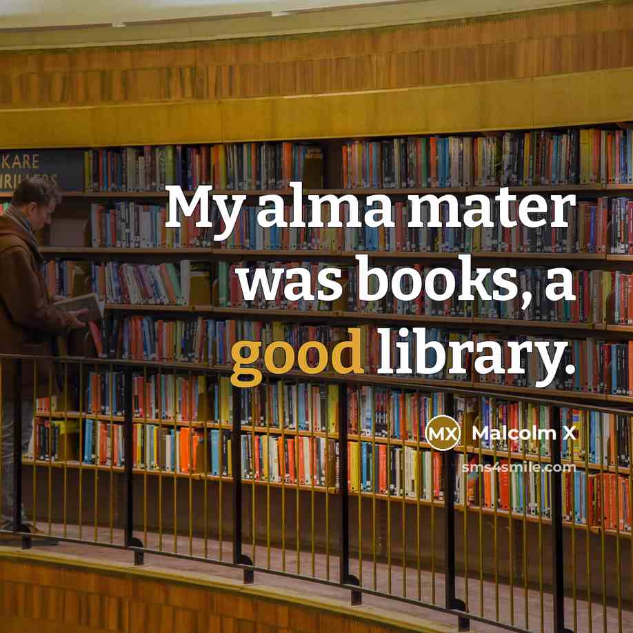 “My alma mater was books, a good library.…” quote by Malcolm X