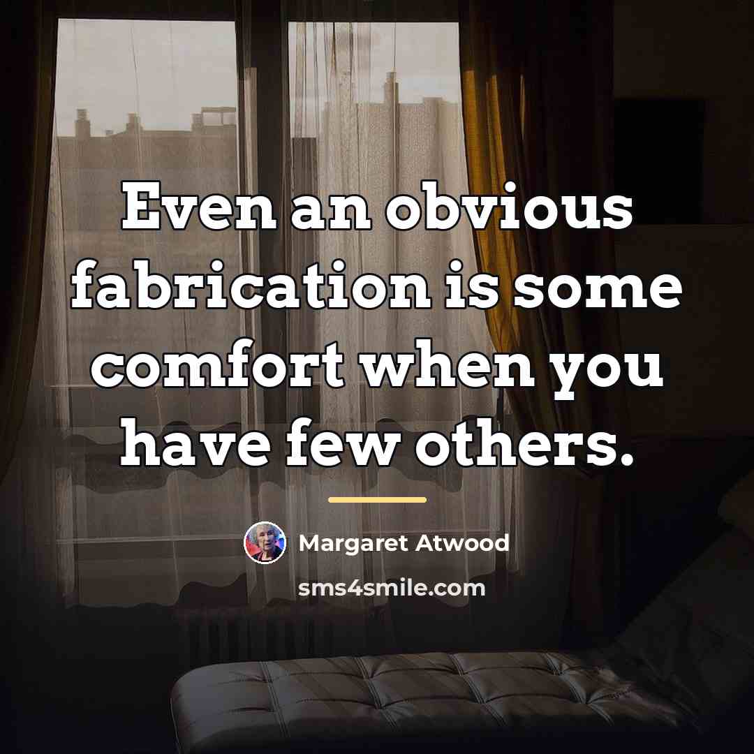 “Even an obvious fabrication is some comfort when you have…” quote by Margaret Atwood