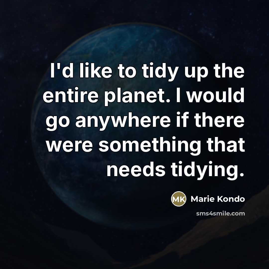 “I'd like to tidy up the entire planet. I would…” quote by Marie Kondo