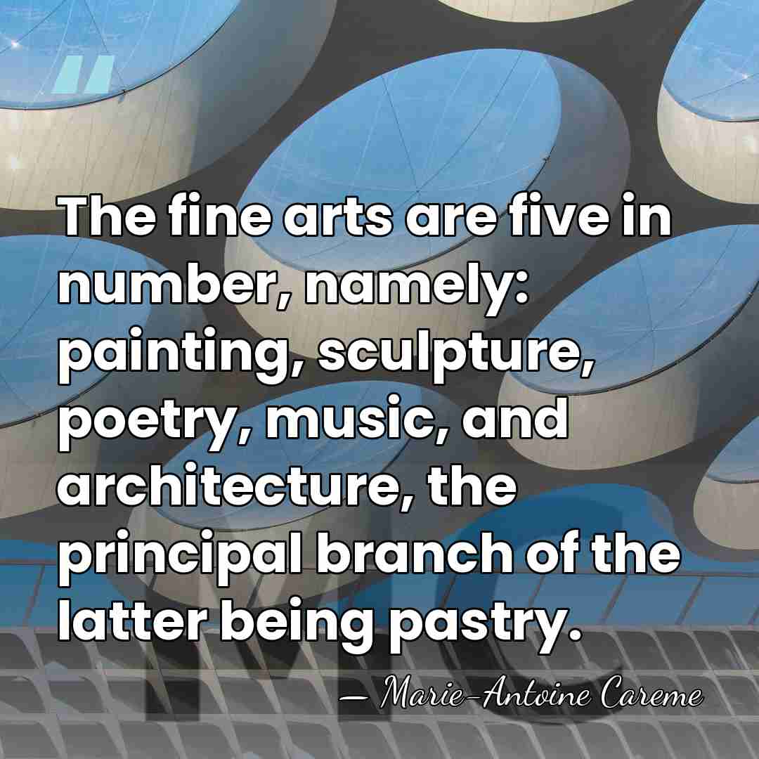 The fine arts are five in number, namely: painting, sculpture, poetry, music,&hellip; - Marie-Antoine Careme