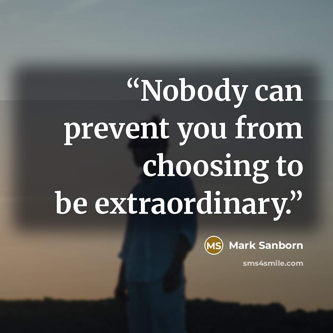 “Nobody can prevent you from choosing to be extraordinary.” quote by Mark Sanborn