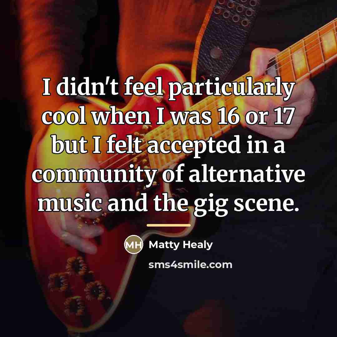 “I didn't feel particularly cool when I was 16 or…” quote by Matty Healy