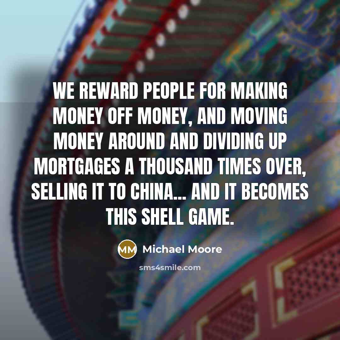 “We reward people for making money off money, and moving…” quote by Michael Moore