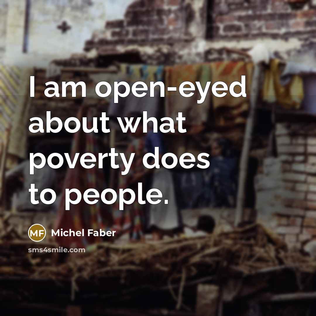 “I am open-eyed about what poverty does to people.…” quote by Michel Faber