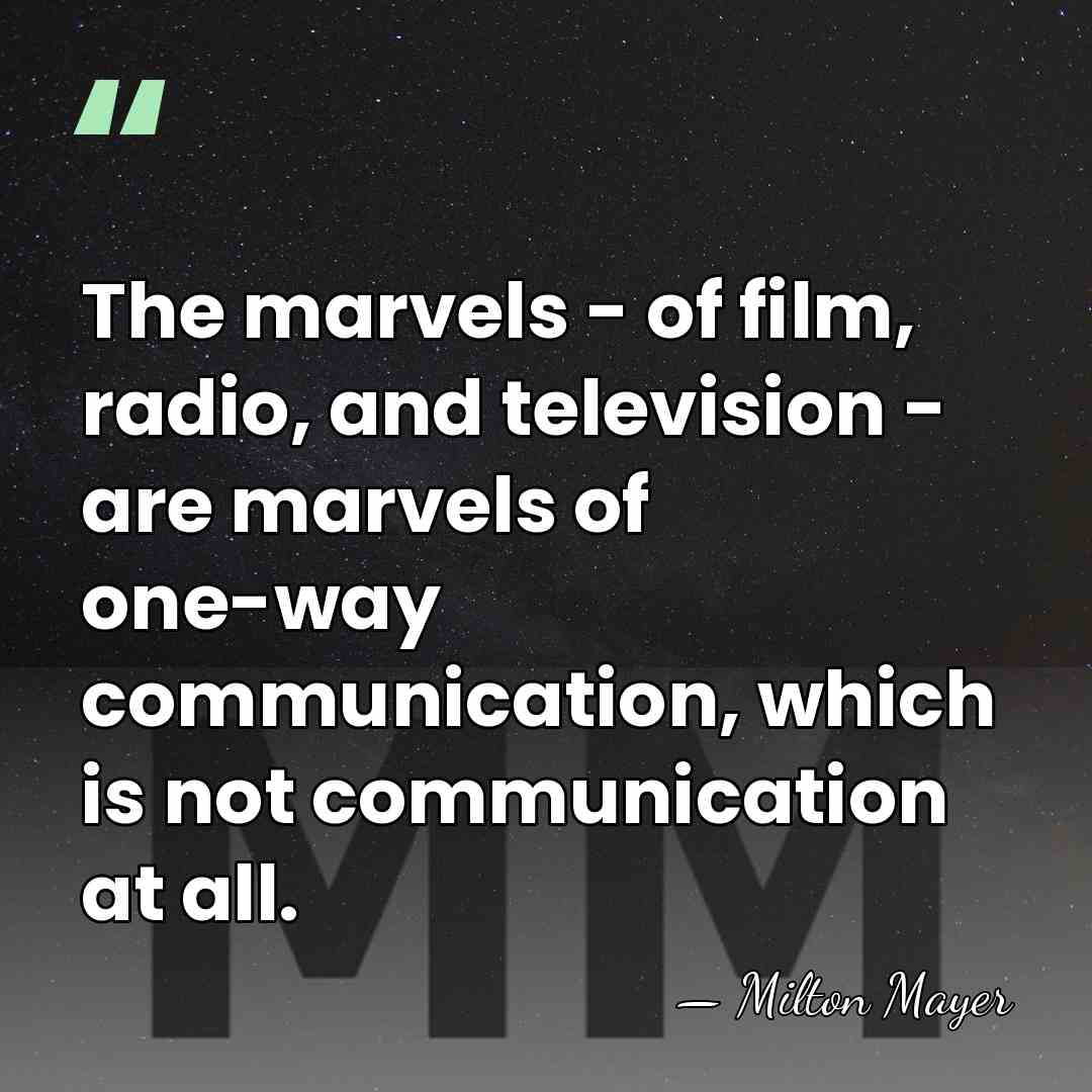 The marvels - of film, radio, and television - are marvels of&hellip; - Milton Mayer