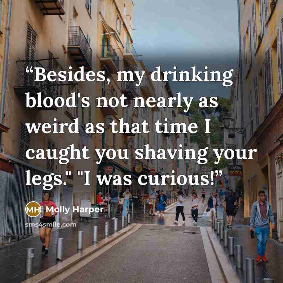 “Besides, my drinking blood's not nearly as weird as that time I caught you shaving your legs." "I was curious!” quote by Molly Harper