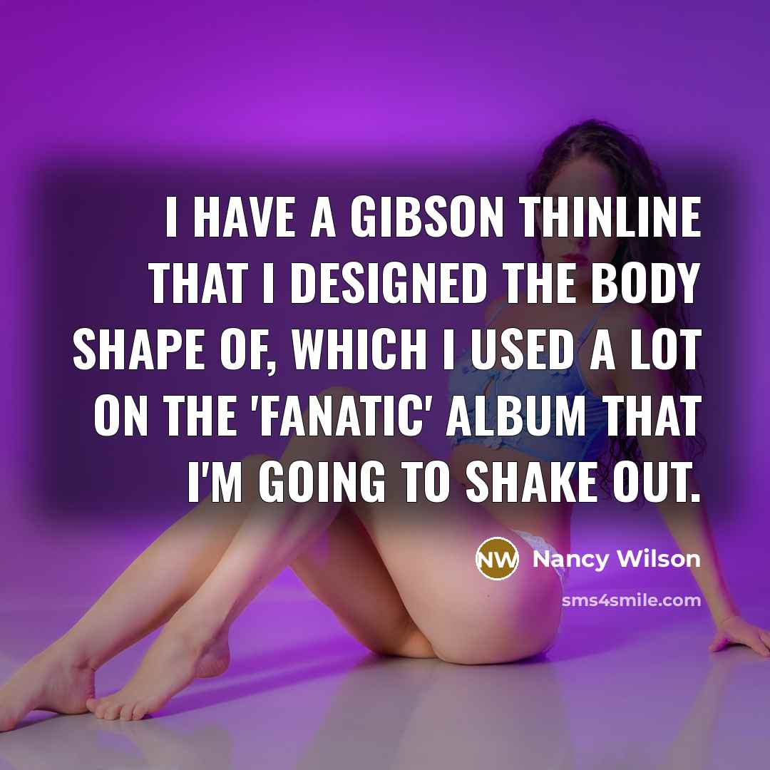 “I have a Gibson Thinline that I designed the body…” quote by Nancy Wilson
