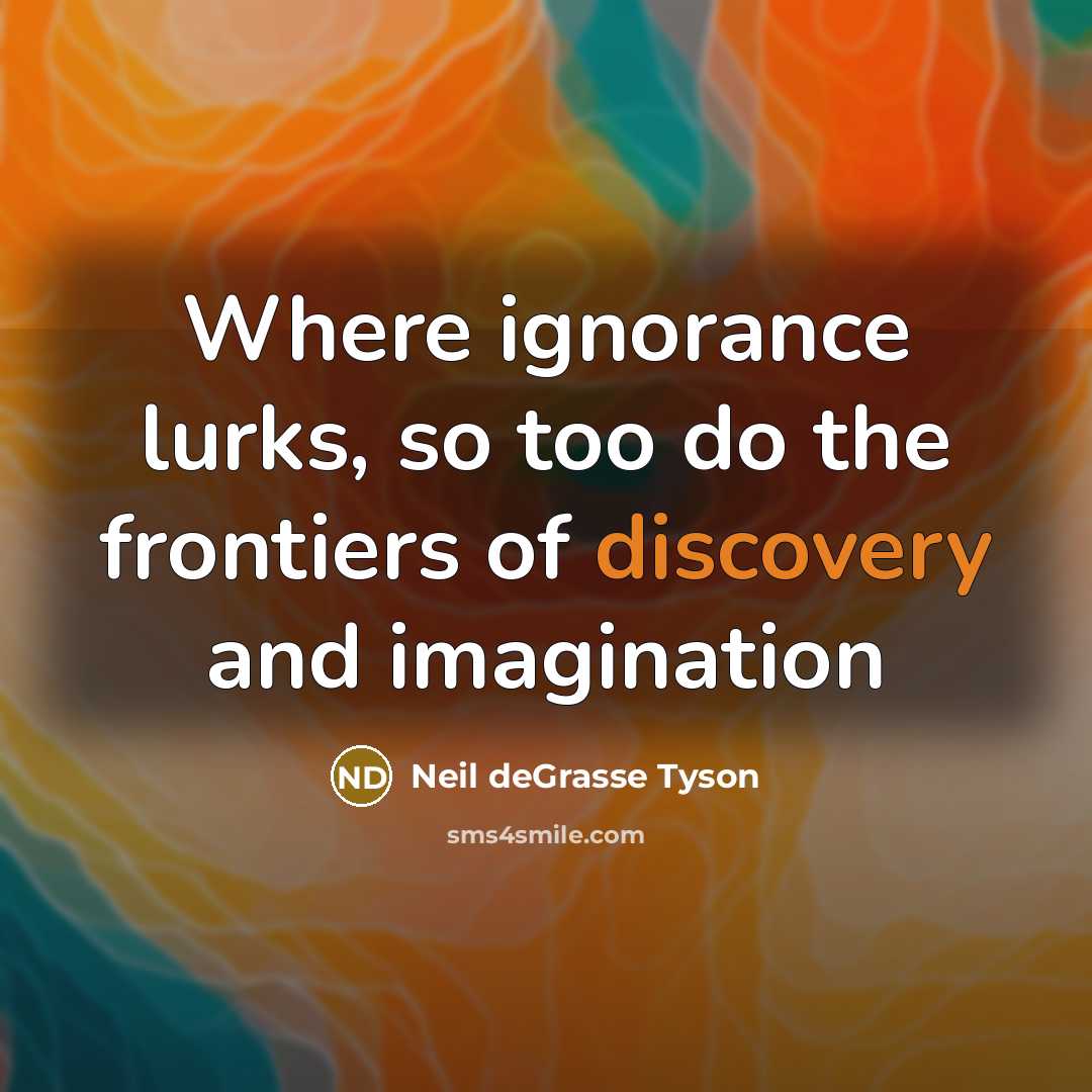 “Where ignorance lurks, so too do the frontiers of discovery…” quote by Neil deGrasse Tyson