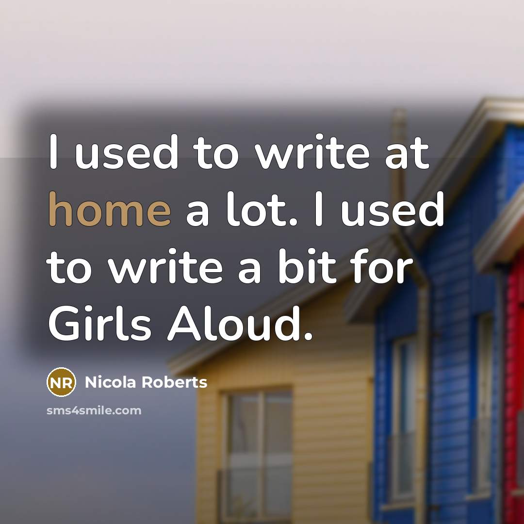 “I used to write at home a lot. I used…” quote by Nicola Roberts