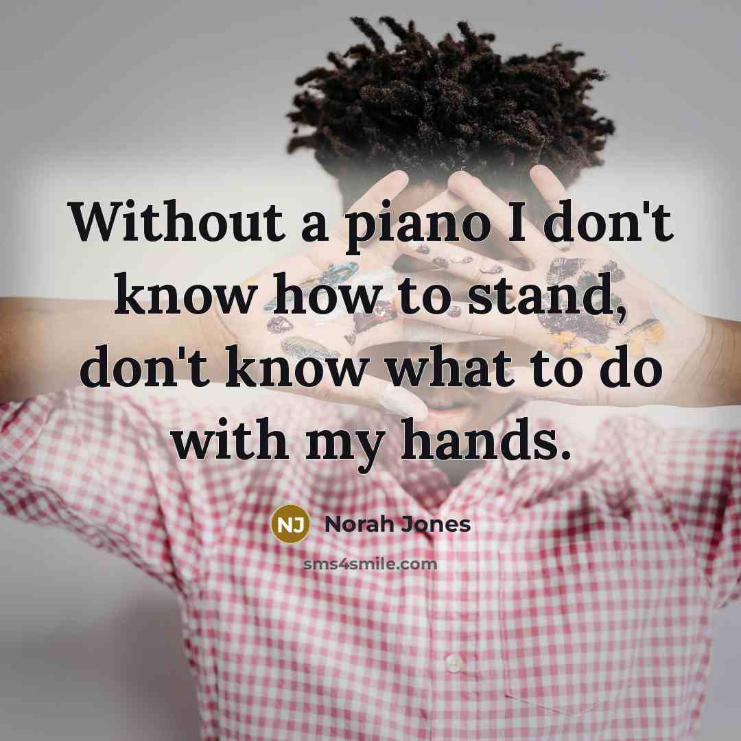 “Without a piano I don't know how to stand, don't…” quote by Norah Jones